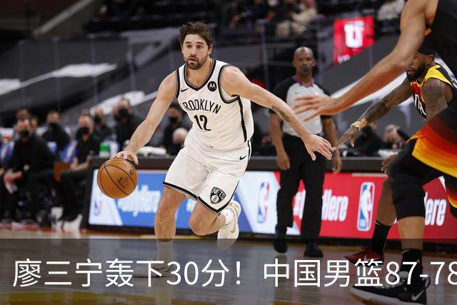 廖三宁轰下30分！中国男篮87‑78险胜晋级半决赛，余嘉豪16分9篮板撑起内线